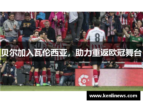 贝尔加入瓦伦西亚，助力重返欧冠舞台