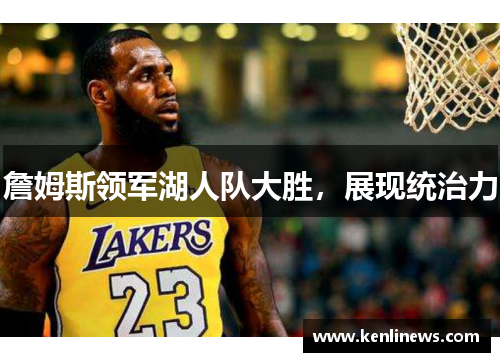 詹姆斯领军湖人队大胜，展现统治力