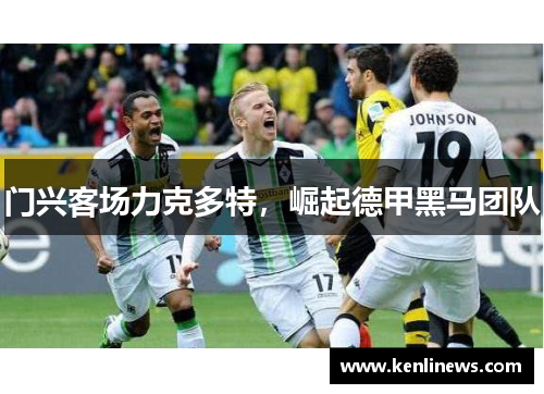 门兴客场力克多特，崛起德甲黑马团队