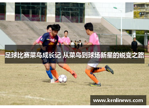 足球比赛菜鸟成长记 从菜鸟到球场新星的蜕变之路