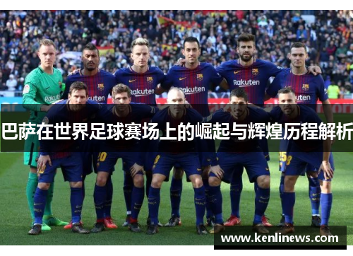 巴萨在世界足球赛场上的崛起与辉煌历程解析