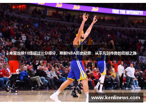 库里连续10场超过三分得分，刷新NBA历史纪录：从平凡到传奇的震撼之路