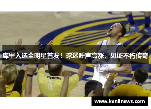 库里入选全明星首发！球迷呼声高涨，见证不朽传奇