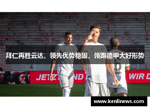 拜仁再胜云达，领先优势稳固，领跑德甲大好形势