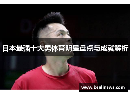 日本最强十大男体育明星盘点与成就解析