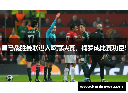 皇马战胜曼联进入欧冠决赛，梅罗成比赛功臣！