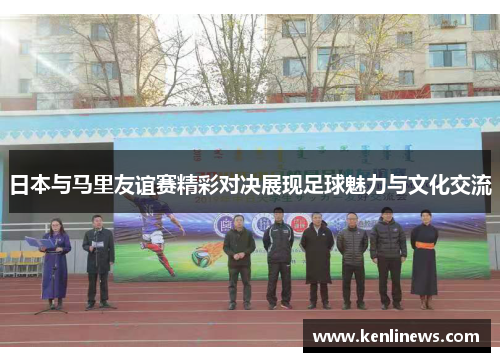日本与马里友谊赛精彩对决展现足球魅力与文化交流