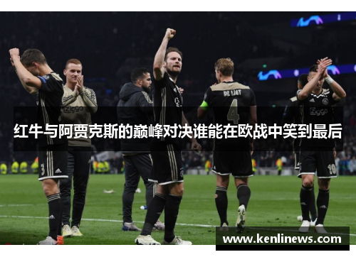 红牛与阿贾克斯的巅峰对决谁能在欧战中笑到最后