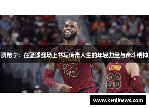 贺希宁：在篮球赛场上书写传奇人生的年轻力量与奋斗精神