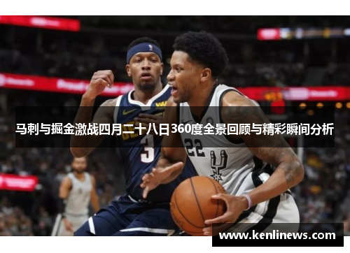 马刺与掘金激战四月二十八日360度全景回顾与精彩瞬间分析