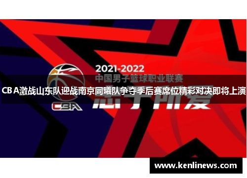 CBA激战山东队迎战南京同曦队争夺季后赛席位精彩对决即将上演