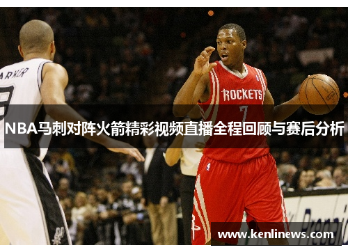 NBA马刺对阵火箭精彩视频直播全程回顾与赛后分析