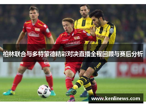 柏林联合与多特蒙德精彩对决直播全程回顾与赛后分析