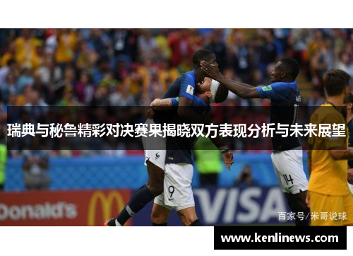 瑞典与秘鲁精彩对决赛果揭晓双方表现分析与未来展望