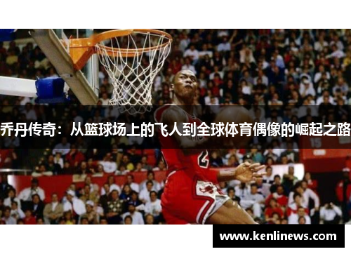 乔丹传奇：从篮球场上的飞人到全球体育偶像的崛起之路