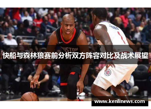快船与森林狼赛前分析双方阵容对比及战术展望